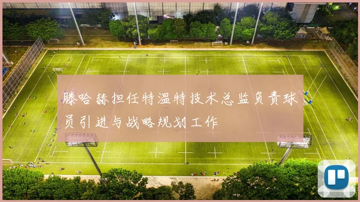 滕哈赫担任特温特技术总监负责球员引进与战略规划工作