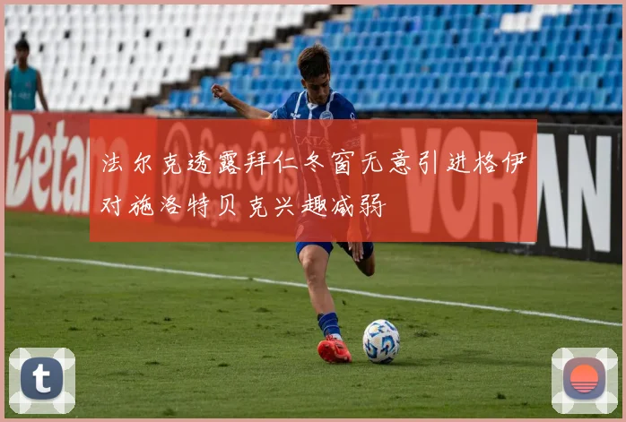 法尔克透露拜仁冬窗无意引进格伊对施洛特贝克兴趣减弱