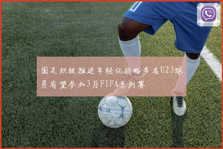 国足积极推进年轻化战略多名U23球员有望参加3月FIFA系列赛