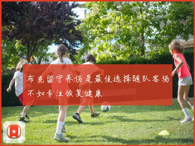 布克留守养伤是最佳选择随队客场不如专注恢复健康